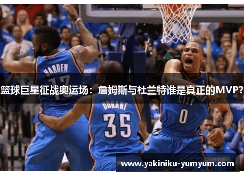 篮球巨星征战奥运场：詹姆斯与杜兰特谁是真正的MVP？
