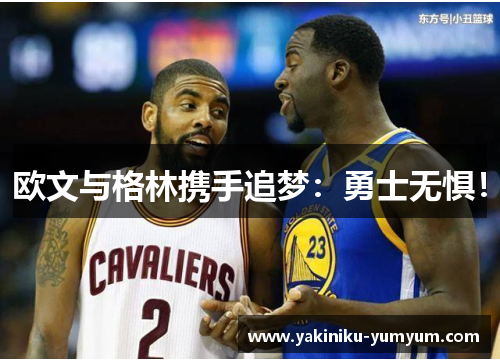 欧文与格林携手追梦：勇士无惧！